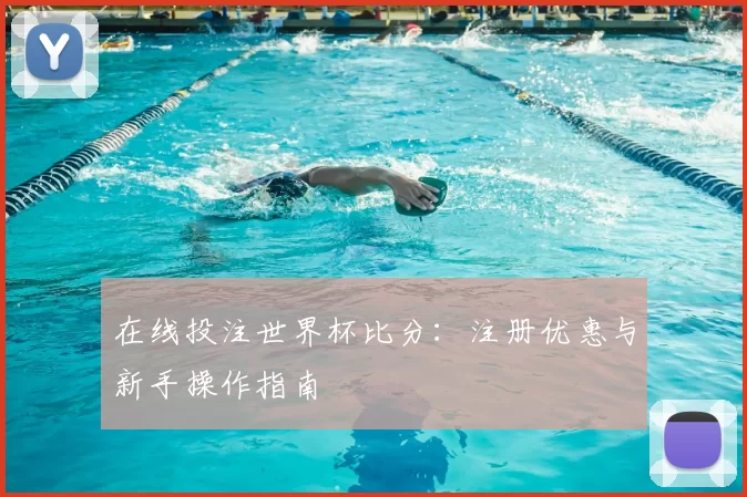 在线投注世界杯比分:注册优惠与新手操作指南