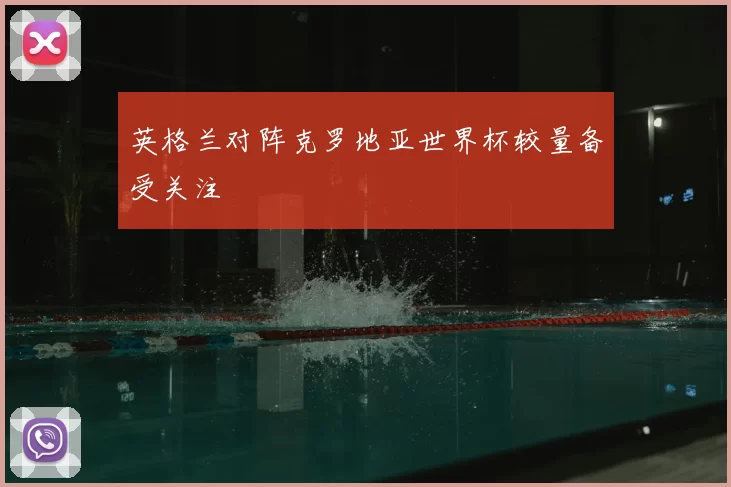 英格兰对阵克罗地亚世界杯较量备受关注