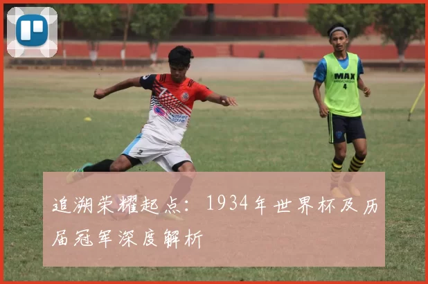 追溯荣耀起点:1934年世界杯及历届冠军深度解析