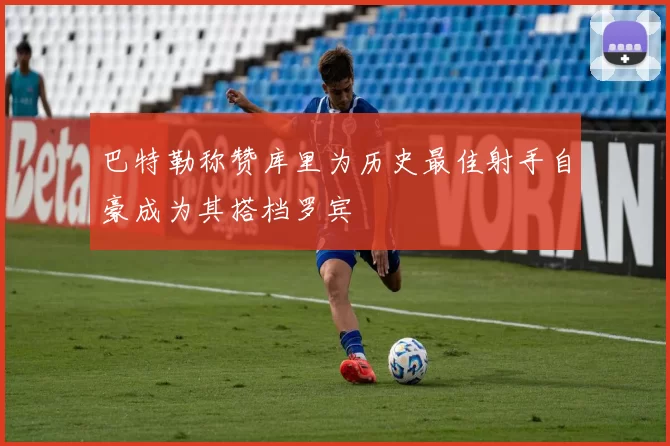 巴特勒称赞库里为历史最佳射手自豪成为其搭档罗宾