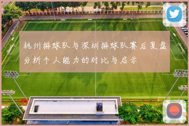 杭州排球队与深圳排球队赛后复盘分析个人能力的对比与启示