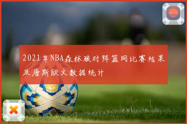 2021年NBA森林狼对阵篮网比赛结果及唐斯欧文数据统计