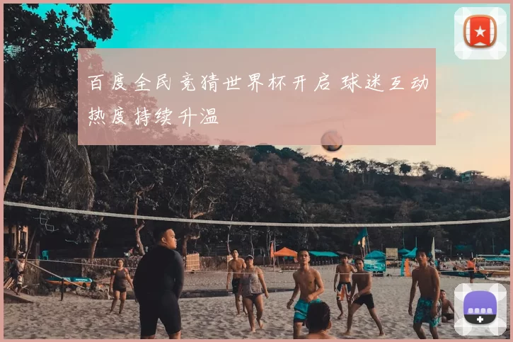 百度全民竞猜世界杯开启 球迷互动热度持续升温