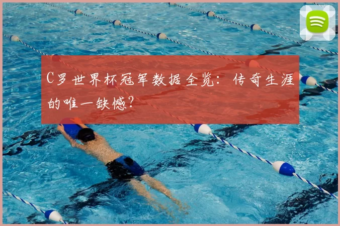 C罗世界杯冠军数据全览：传奇生涯的唯一缺憾？