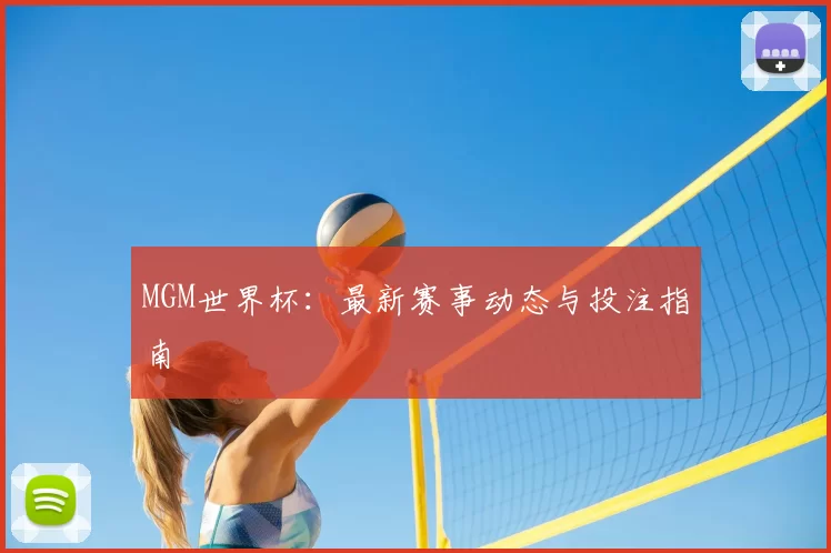 MGM世界杯:最新赛事动态与投注指南