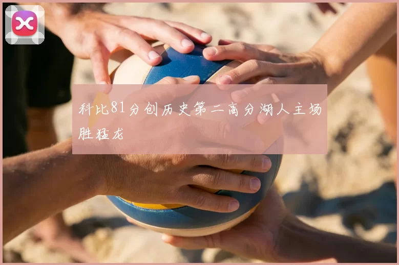 科比81分创历史第二高分湖人主场胜猛龙
