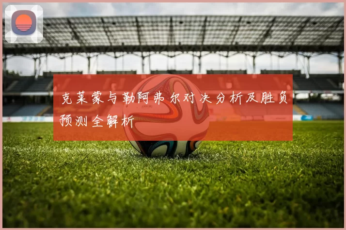克莱蒙与勒阿弗尔对决分析及胜负预测全解析