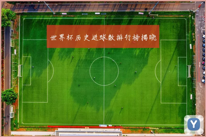 世界杯历史进球数排行榜揭晓