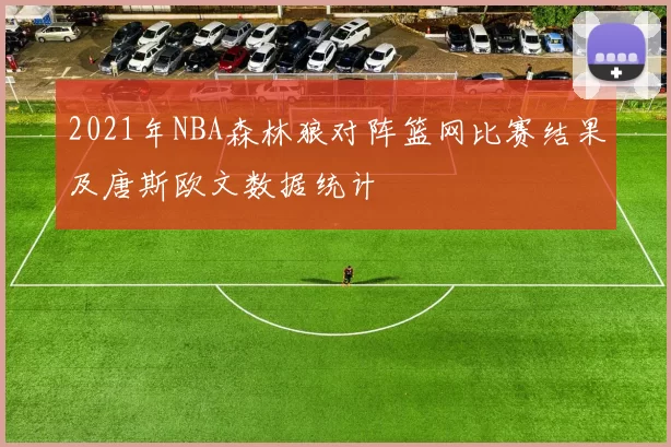 2021年NBA森林狼对阵篮网比赛结果及唐斯欧文数据统计