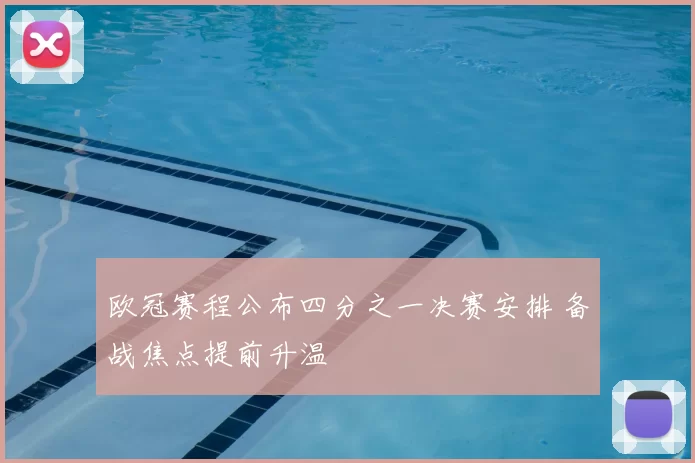 欧冠赛程公布四分之一决赛安排 备战焦点提前升温