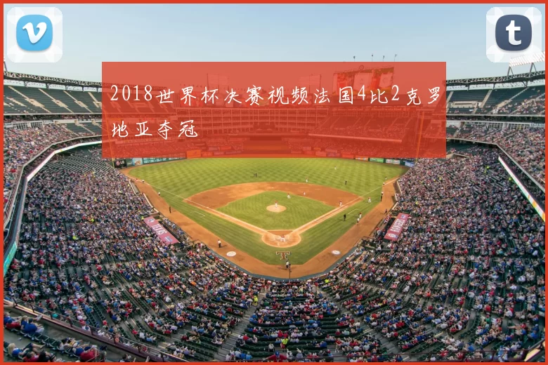 2018世界杯决赛视频法国4比2克罗地亚夺冠