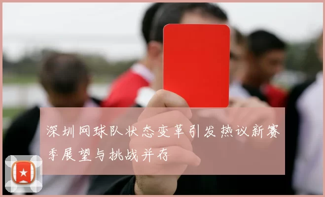 深圳网球队状态变革引发热议新赛季展望与挑战并存