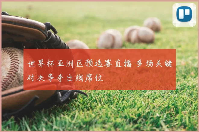 世界杯亚洲区预选赛直播 多场关键对决争夺出线席位