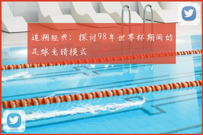 追溯经典:探讨98年世界杯期间的足球竞猜模式