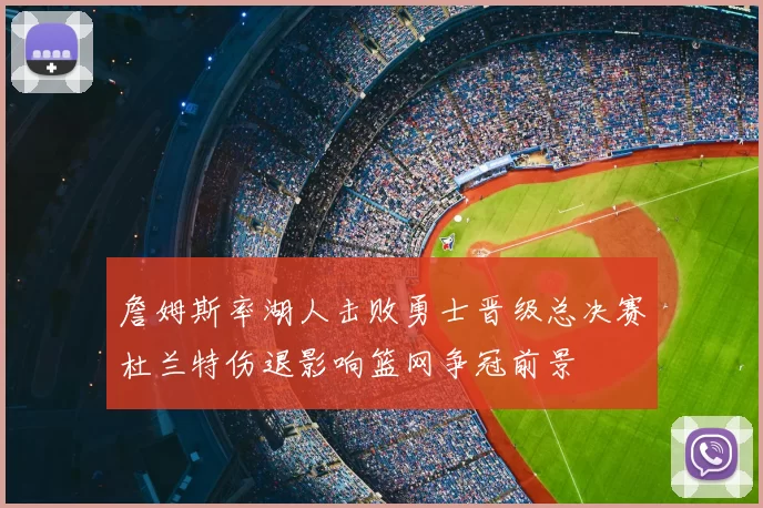 詹姆斯率湖人击败勇士晋级总决赛杜兰特伤退影响篮网争冠前景