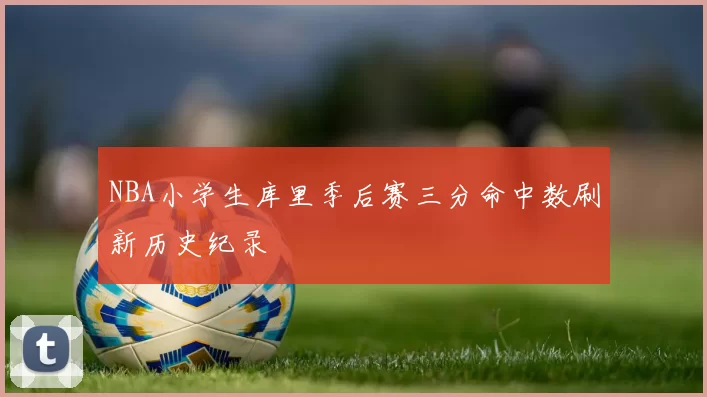 NBA小学生库里季后赛三分命中数刷新历史纪录