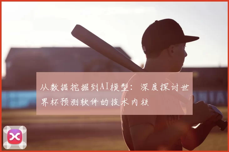 从数据挖掘到AI模型：深度探讨世界杯预测软件的技术内核