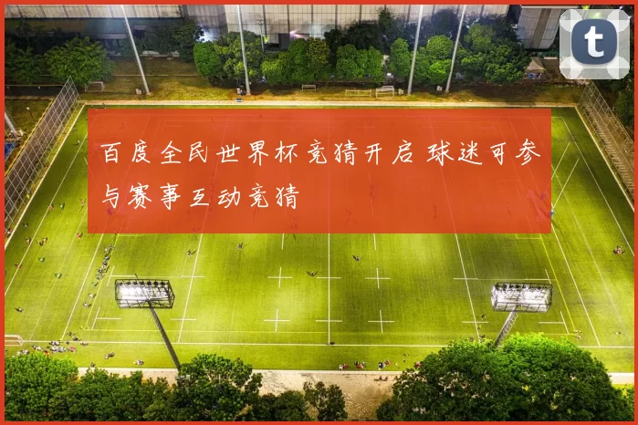 百度全民世界杯竞猜开启 球迷可参与赛事互动竞猜