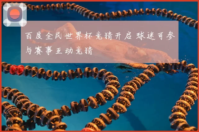 百度全民世界杯竞猜开启 球迷可参与赛事互动竞猜