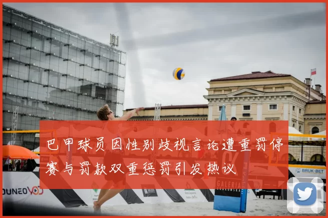 巴甲球员因性别歧视言论遭重罚停赛与罚款双重惩罚引发热议