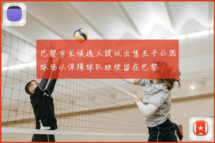 巴黎市长候选人提议出售王子公园球场以保障球队继续留在巴黎