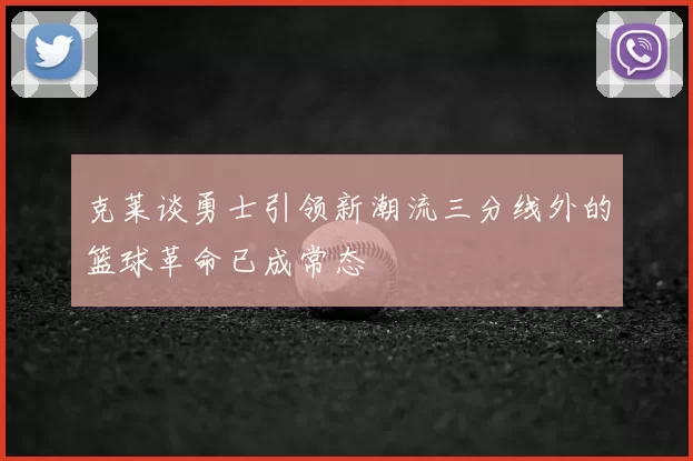 克莱谈勇士引领新潮流三分线外的篮球革命已成常态