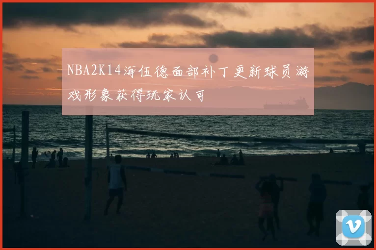 NBA2K14海伍德面部补丁更新球员游戏形象获得玩家认可