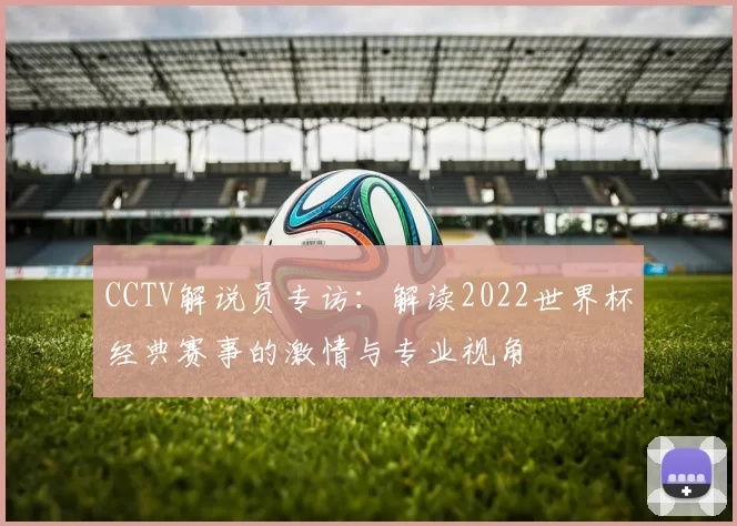 CCTV解说员专访：解读2022世界杯经典赛事的激情与专业视角