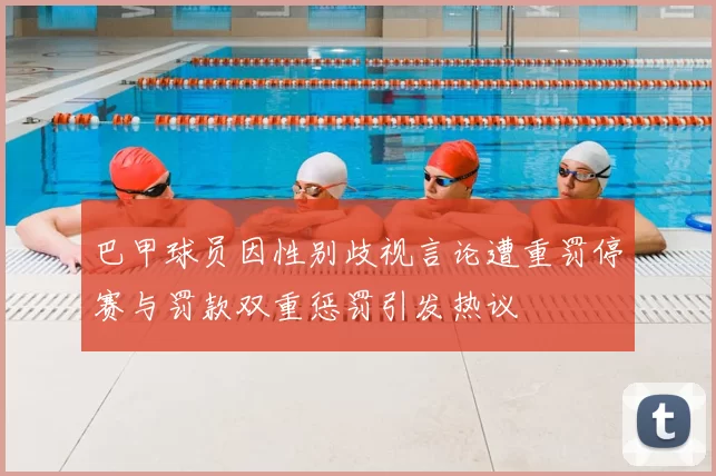 巴甲球员因性别歧视言论遭重罚停赛与罚款双重惩罚引发热议