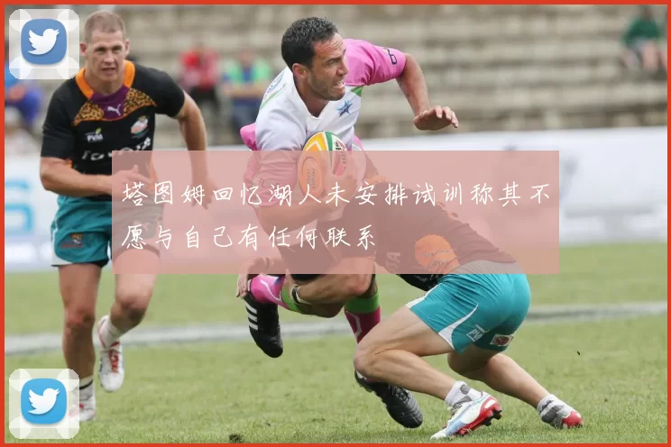 塔图姆回忆湖人未安排试训称其不愿与自己有任何联系