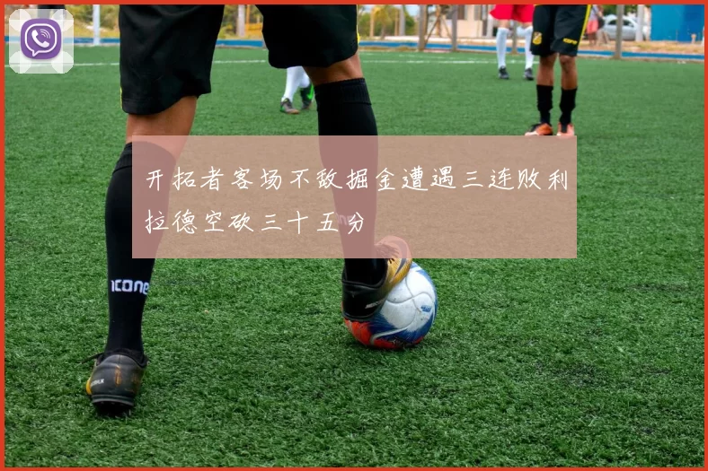 开拓者客场不敌掘金遭遇三连败利拉德空砍三十五分