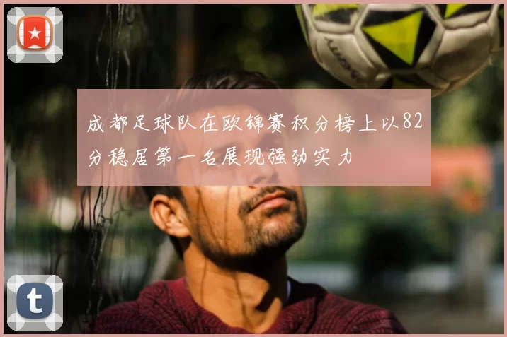 成都足球队在欧锦赛积分榜上以82分稳居第一名展现强劲实力
