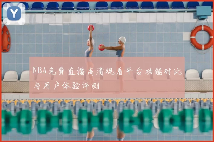 NBA免费直播高清观看平台功能对比与用户体验评测