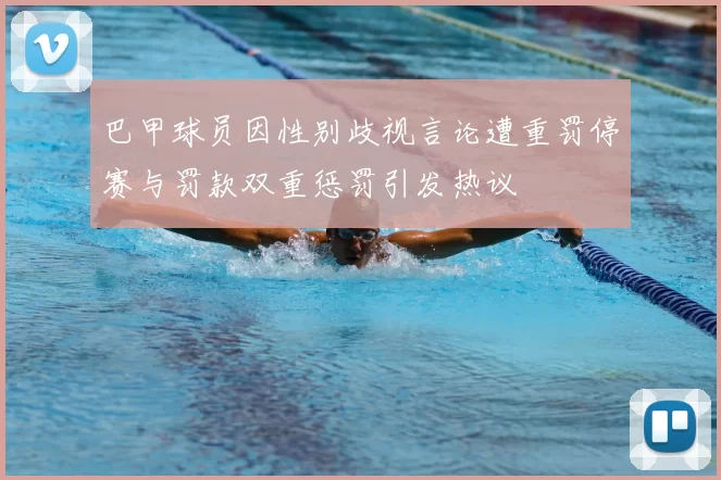 巴甲球员因性别歧视言论遭重罚停赛与罚款双重惩罚引发热议