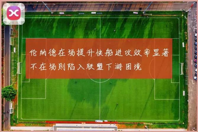 伦纳德在场提升快船进攻效率显著不在场则陷入联盟下游困境