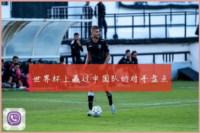 世界杯上赢过中国队的对手盘点
