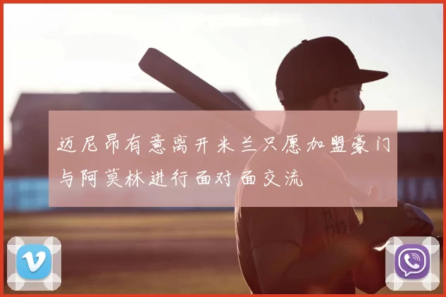 迈尼昂有意离开米兰只愿加盟豪门与阿莫林进行面对面交流