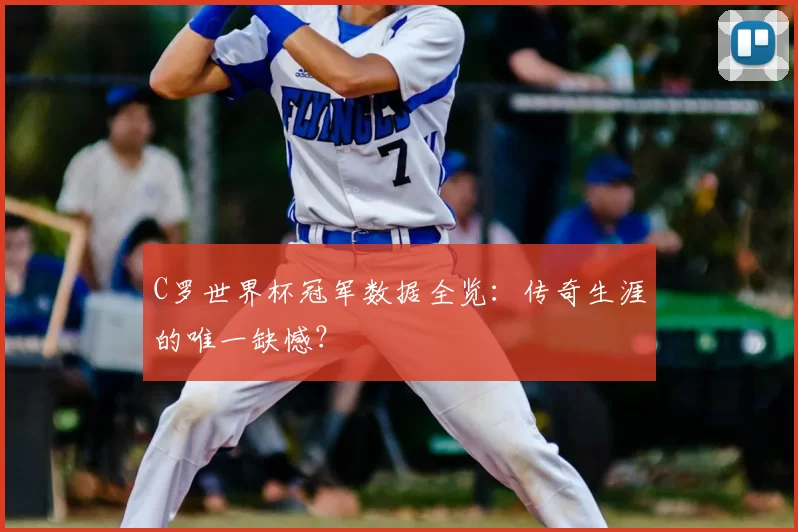 C罗世界杯冠军数据全览:传奇生涯的唯一缺憾?