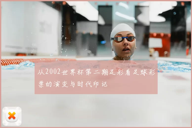 从2002世界杯第二期足彩看足球彩票的演变与时代印记