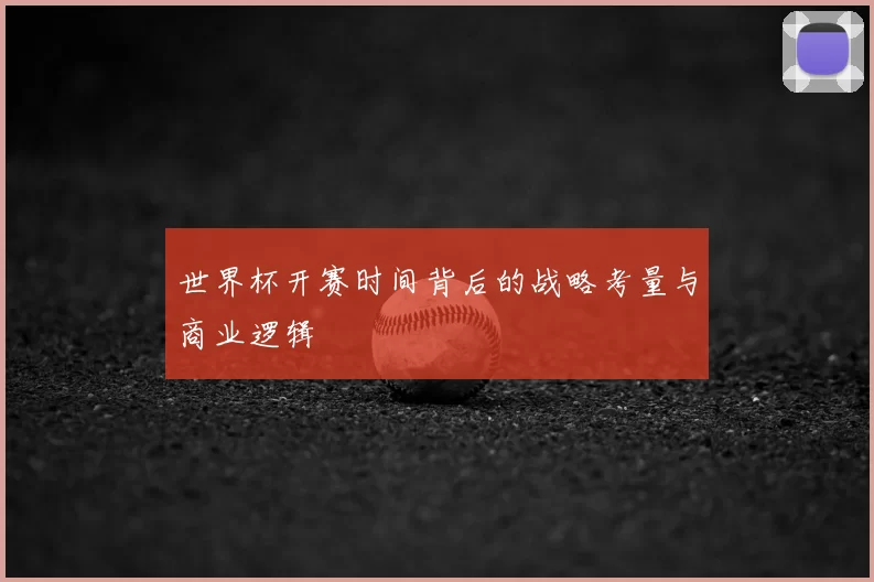 世界杯开赛时间背后的战略考量与商业逻辑