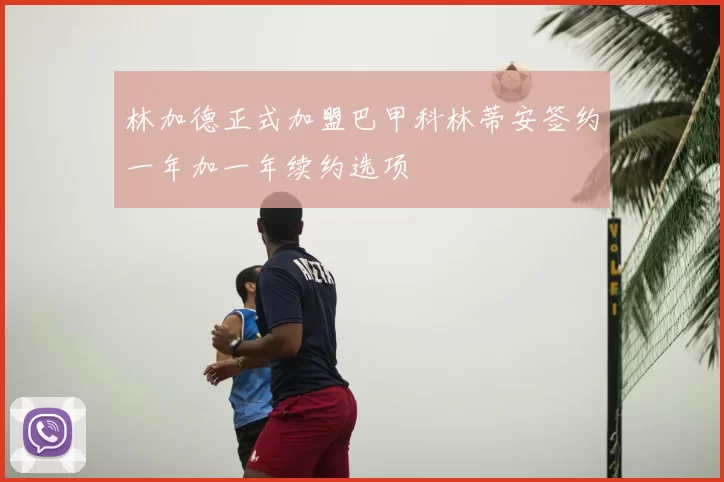 林加德正式加盟巴甲科林蒂安签约一年加一年续约选项