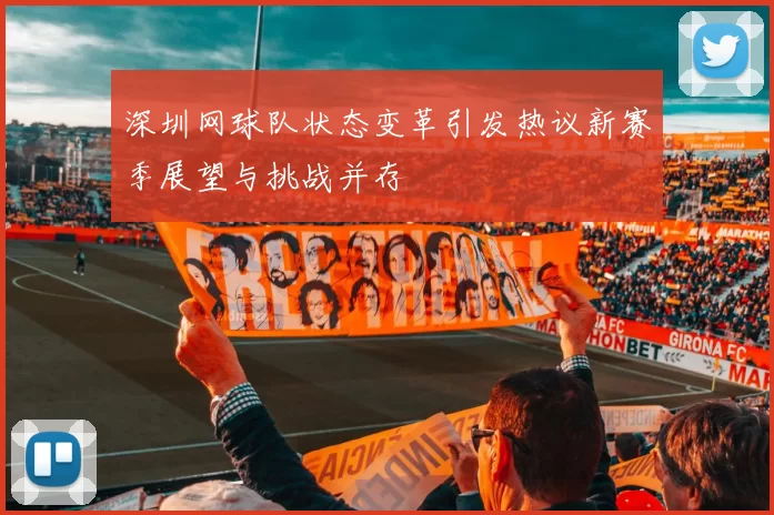 深圳网球队状态变革引发热议新赛季展望与挑战并存