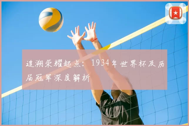 追溯荣耀起点:1934年世界杯及历届冠军深度解析