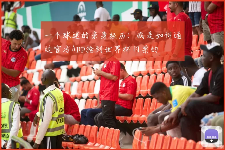 一个球迷的亲身经历：我是如何通过官方App抢到世界杯门票的