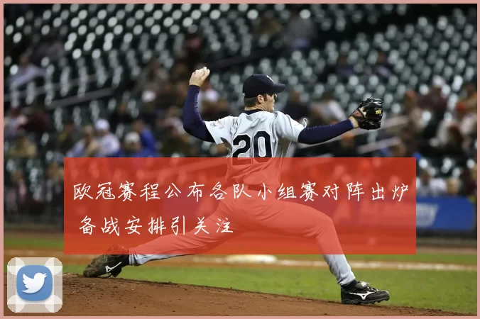 欧冠赛程公布各队小组赛对阵出炉 备战安排引关注