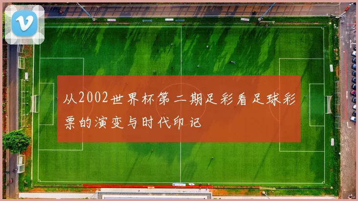 从2002世界杯第二期足彩看足球彩票的演变与时代印记