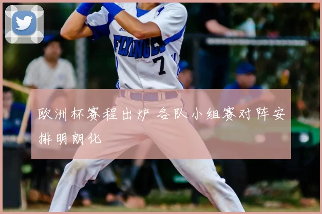 欧洲杯赛程出炉 各队小组赛对阵安排明朗化