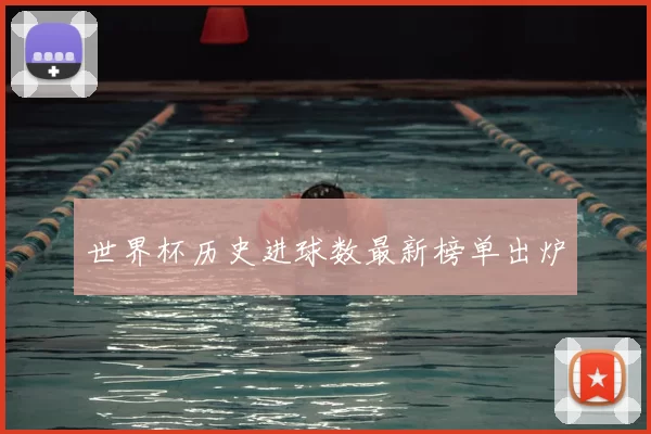 世界杯历史进球数最新榜单出炉