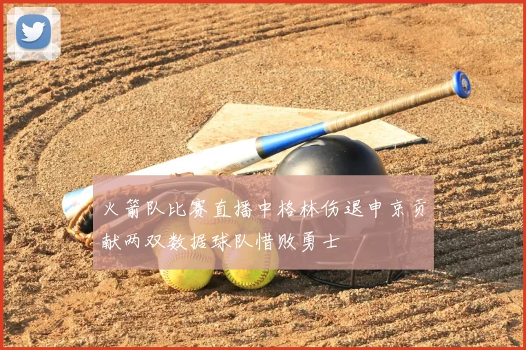 火箭队比赛直播中格林伤退申京贡献两双数据球队惜败勇士