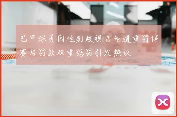 巴甲球员因性别歧视言论遭重罚停赛与罚款双重惩罚引发热议